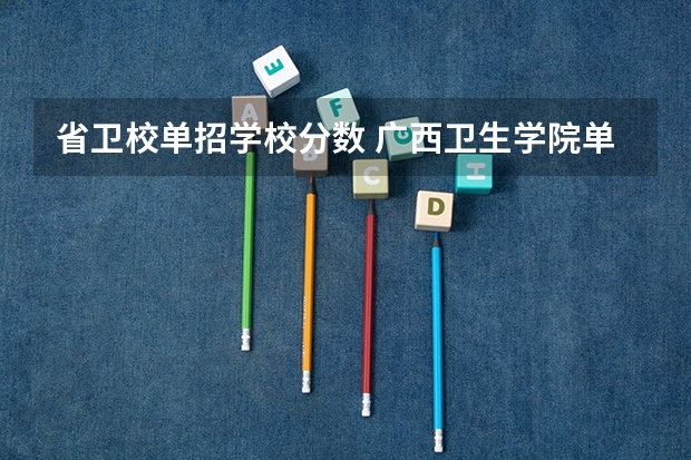 省卫校单招学校分数 广西卫生学院单招分数线