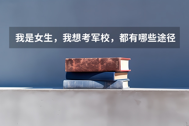 我是女生，我想考军校，都有哪些途径？