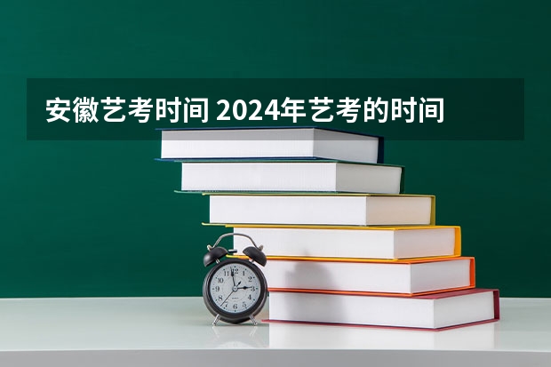 安徽艺考时间 2024年艺考的时间安排是怎样的？