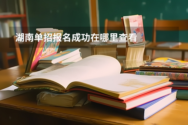 湖南单招报名成功在哪里查看