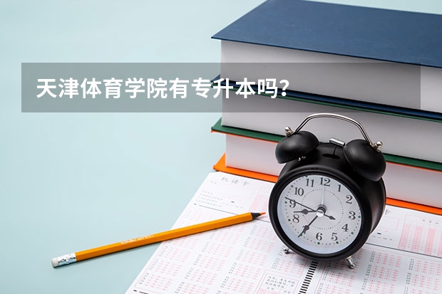 天津体育学院有专升本吗？