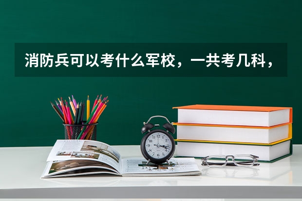 消防兵可以考什么军校，一共考几科，分数线大约是多少，有没有关于这类的书籍可供参考，去哪订阅？
