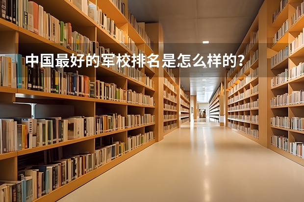中国最好的军校排名是怎么样的？