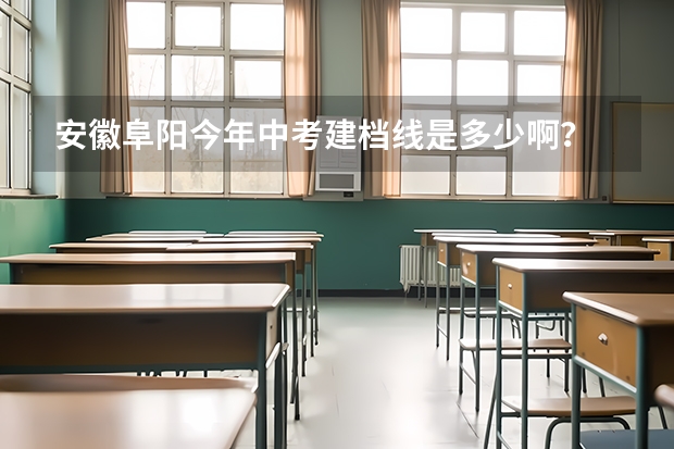 安徽阜阳今年中考建档线是多少啊？