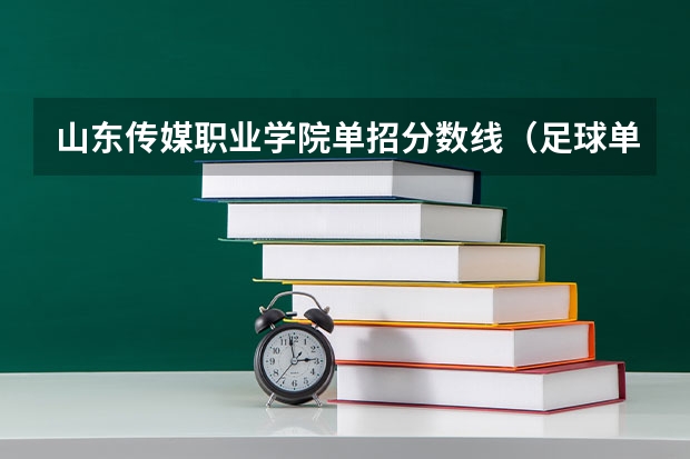 山东传媒职业学院单招分数线（足球单招录取分数线）