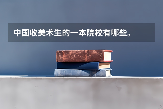 中国收美术生的一本院校有哪些。
