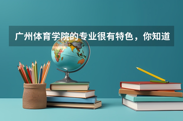 广州体育学院的专业很有特色，你知道有哪些专业呢？