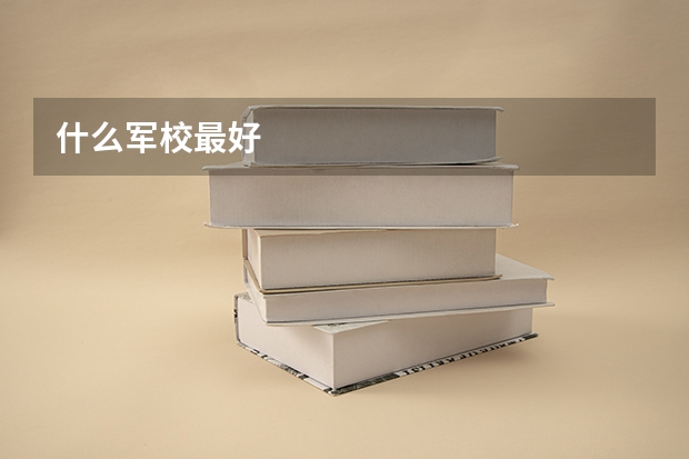 什么军校最好