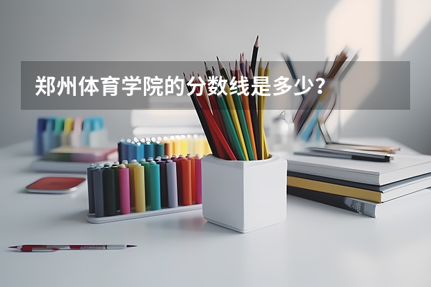 郑州体育学院的分数线是多少？