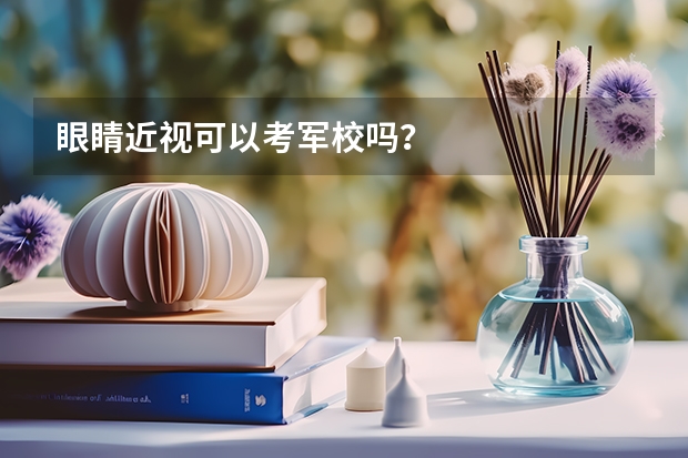 眼睛近视可以考军校吗？