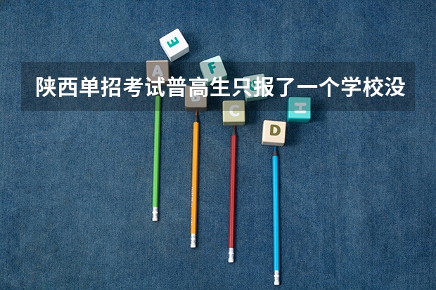 陕西单招考试普高生只报了一个学校没有考上可以用这个分数去别的学校吗