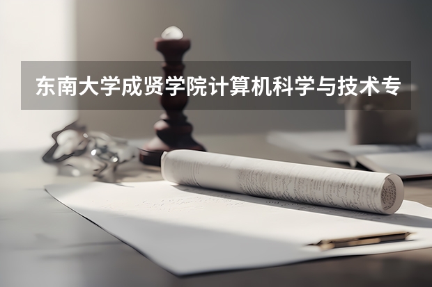 东南大学成贤学院计算机科学与技术专业分数线是多少(近三年分数线一览)