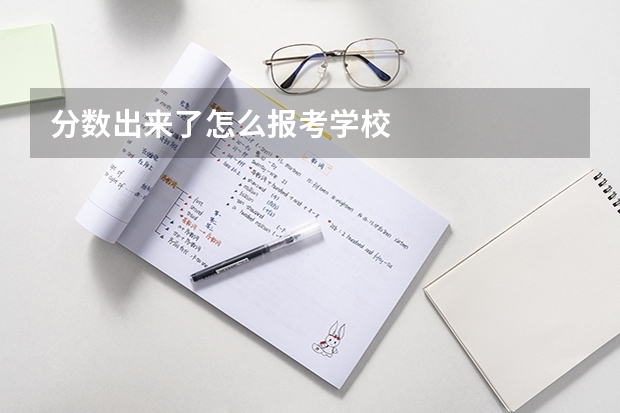 分数出来了怎么报考学校