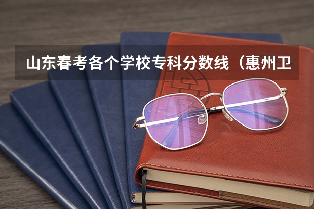 山东春考各个学校专科分数线（惠州卫生职业技术学院春季高考分数线？）