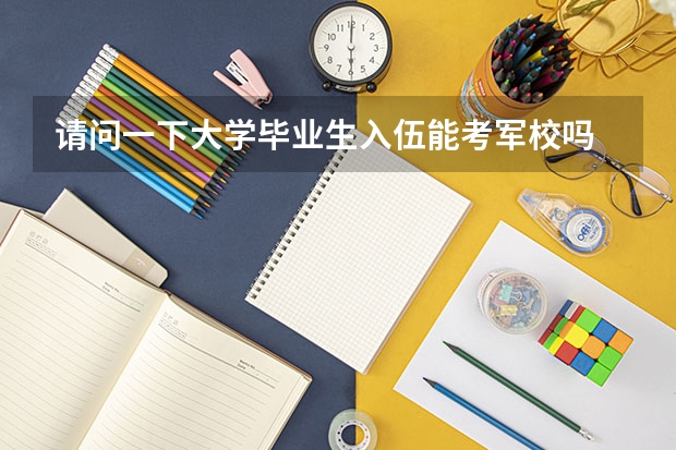 请问一下大学毕业生入伍能考军校吗