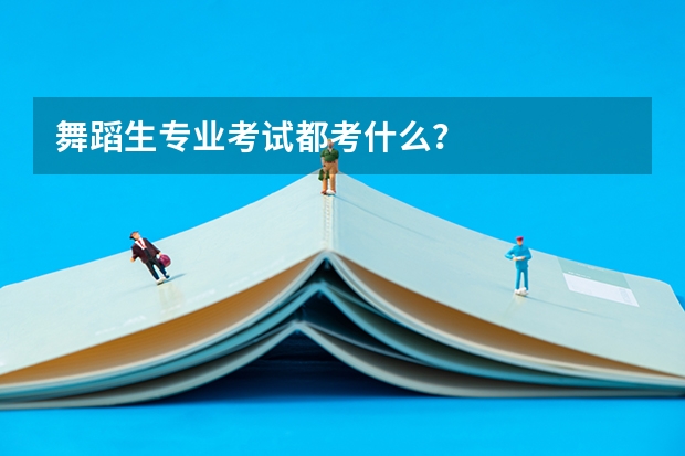 舞蹈生专业考试都考什么？