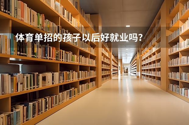 体育单招的孩子以后好就业吗？