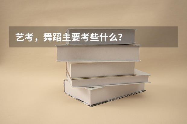 艺考，舞蹈主要考些什么？
