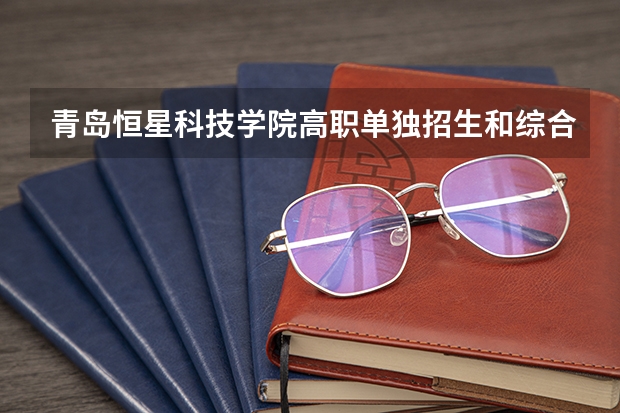青岛恒星科技学院高职单独招生和综合评价招生章程 长春金融单招分数线2023