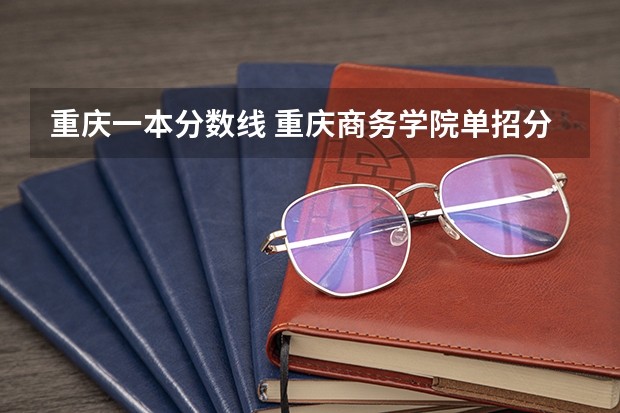 重庆一本分数线 重庆商务学院单招分数线