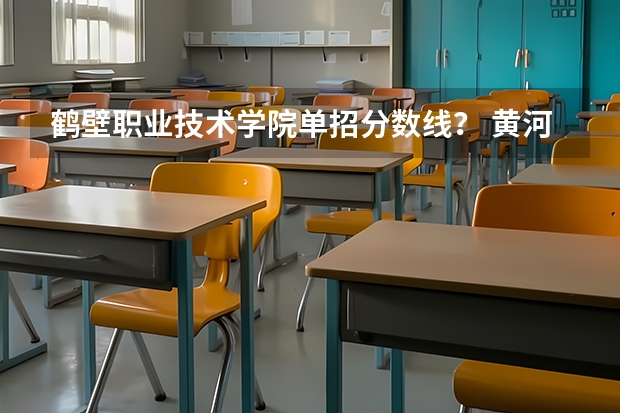 鹤壁职业技术学院单招分数线？ 黄河水利学院单招录取分数线