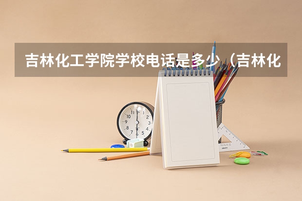 吉林化工学院学校电话是多少（吉林化工学院学校简介）
