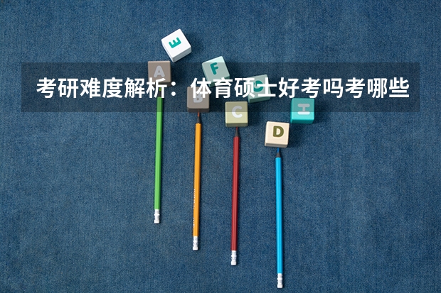 考研难度解析：体育硕士好考吗考哪些内容呢？
