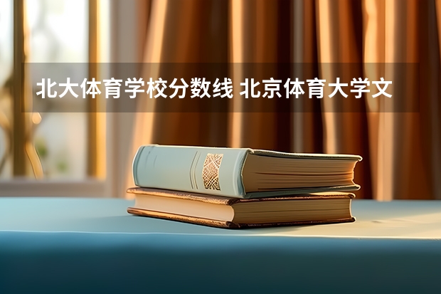 北大体育学校分数线 北京体育大学文化生录取分数线