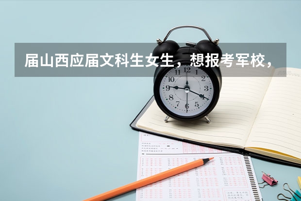 届山西应届文科生女生，想报考军校，需要多少分的高考成绩？
