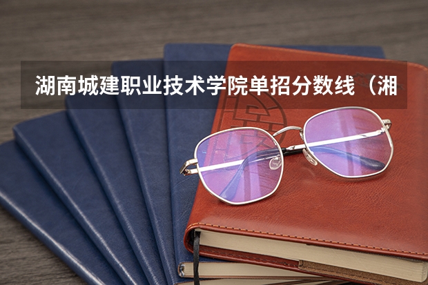 湖南城建职业技术学院单招分数线（湘潭大学全日制普通本科招生章程）