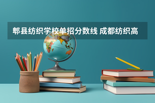 郫县纺织学校单招分数线 成都纺织高等专科学校单招分数线