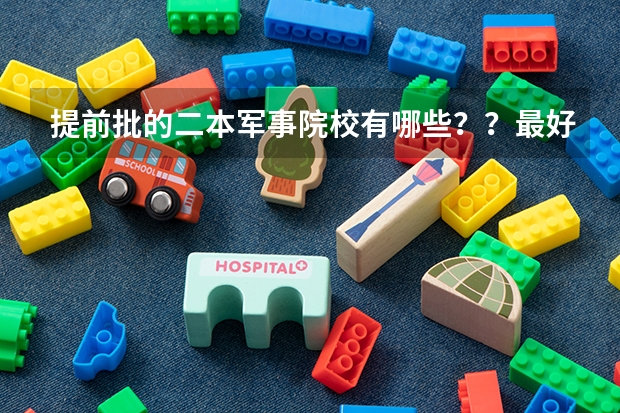 提前批的二本军事院校有哪些？？最好能全一点