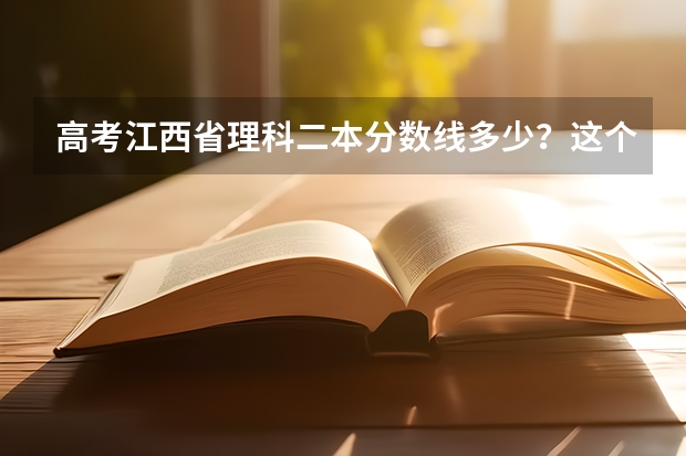 高考江西省理科二本分数线多少？这个分数在全省理科排名是多少？