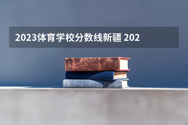 2023体育学校分数线新疆 2023体育生本科分数线
