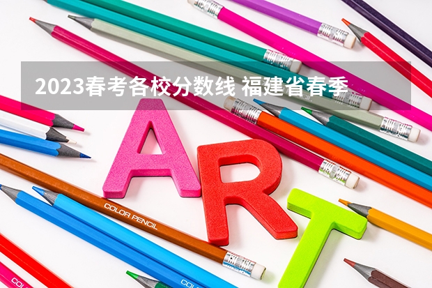 2023春考各校分数线 福建省春季高考分数线