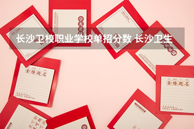 长沙卫校职业学校单招分数 长沙卫生职业学院录取线2023