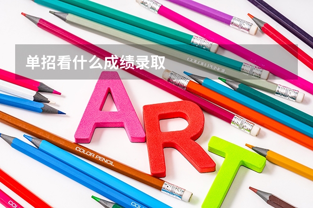 单招看什么成绩录取
