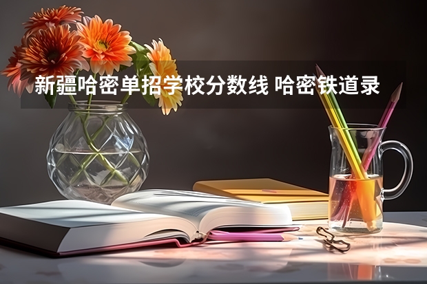 新疆哈密单招学校分数线 哈密铁道录取分