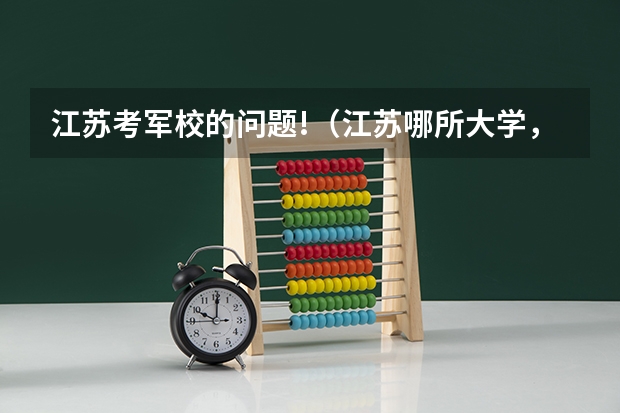 江苏考军校的问题!（江苏哪所大学，低调又有实力，考上就是铁饭碗？）