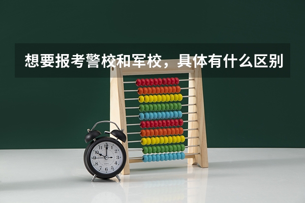 想要报考警校和军校，具体有什么区别？