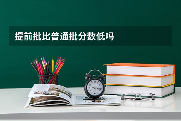 提前批比普通批分数低吗