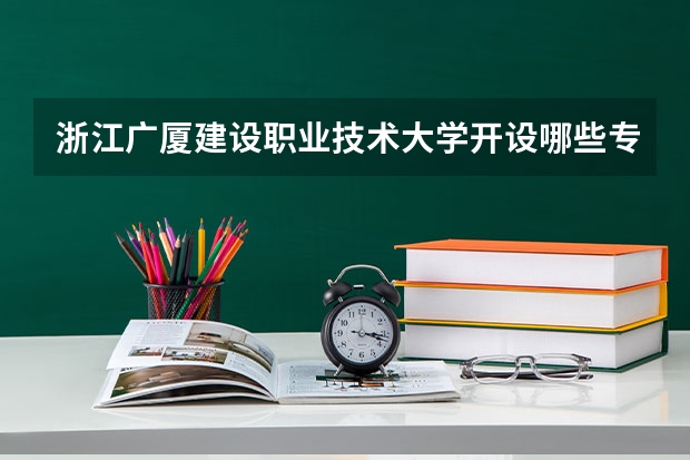 浙江广厦建设职业技术大学开设哪些专业,浙江广厦建设职业技术大学招生专业名单汇总