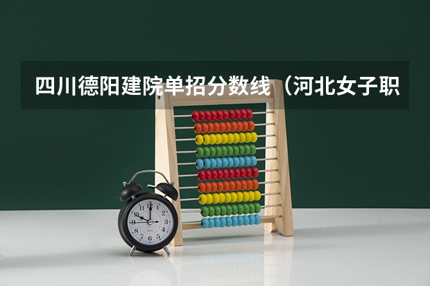 四川德阳建院单招分数线（河北女子职业技术学院单招分数线）