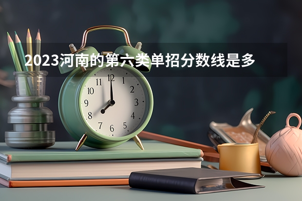2023河南的第六类单招分数线是多少？