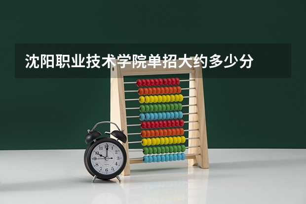 沈阳职业技术学院单招大约多少分