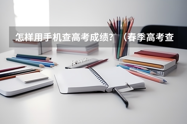 怎样用手机查高考成绩？（春季高考查分数时间）