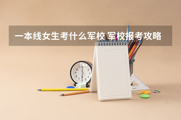 一本线女生考什么军校 军校报考攻略