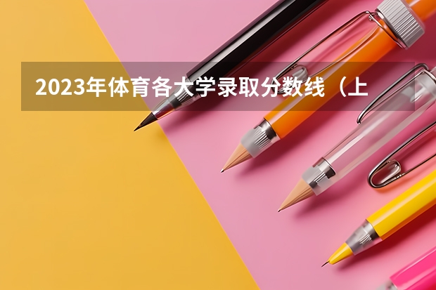2023年体育各大学录取分数线（上海体育大学体育专业录取分数线）