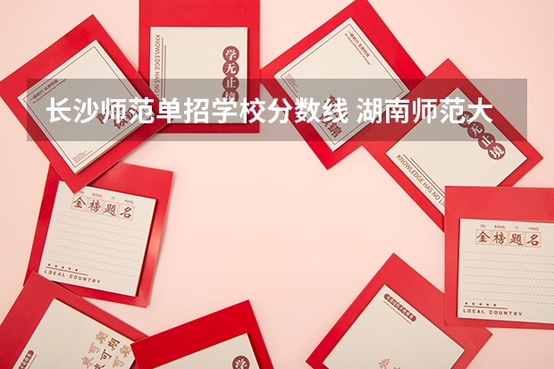 长沙师范单招学校分数线 湖南师范大学武术单招分数线