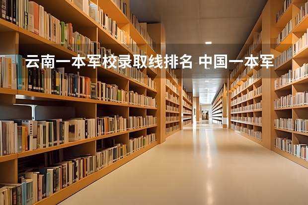 云南一本军校录取线排名 中国一本军校排名